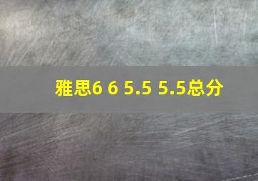 雅思6 6 5.5 5.5总分